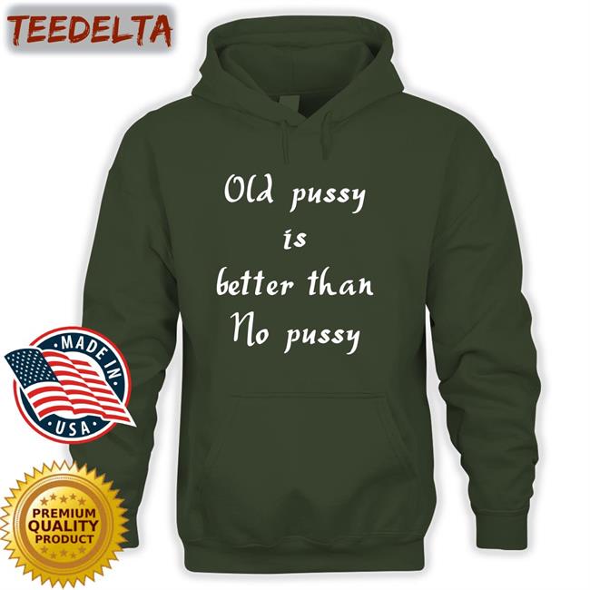 Old Pussy Is Better Than No Pussy Tee Shirt