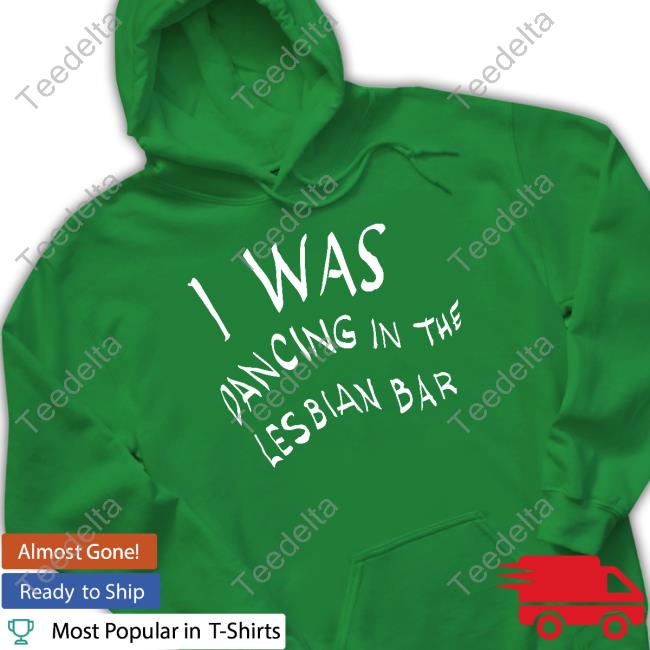 I Was Dancing In The Lesbian Bar Ah-Ooh Tee Shirt Official I Was Dancing In The Lesbian Bar Ah-Ooh Ah-Ooh Ah-Ooh Hooded Sweatshirt Femmecamp
