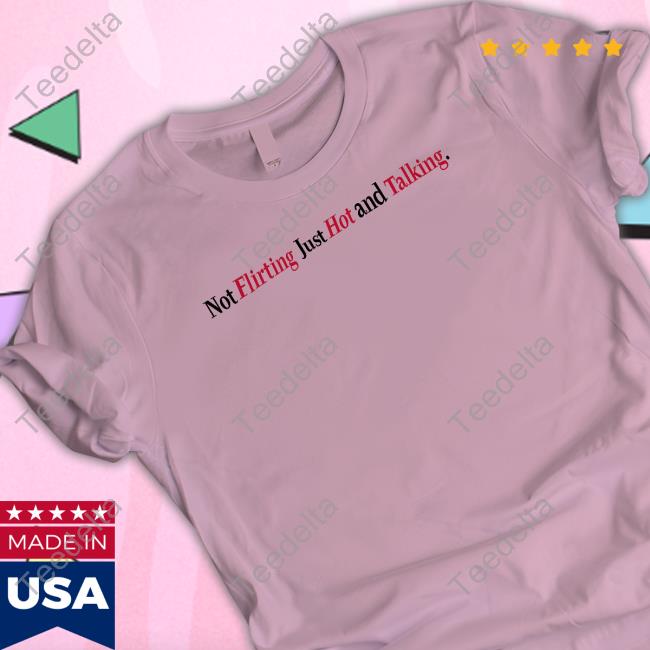 Not Flirting Just Hot And Talking shirt, hoodie, tank top, sweater and long sleeve t-shirt