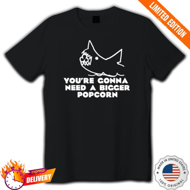You’Re Gonna Need A Bigger Popcorn shirt, hoodie, tank top, sweater and long sleeve t-shirt