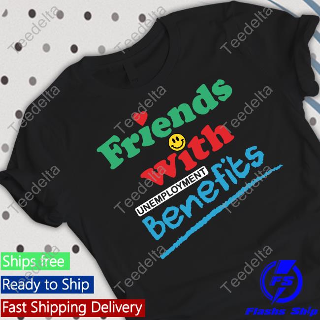 Good Shirts Merch Shirts That Go Hard Friends With Unemployment Benefits Tee Shirt
