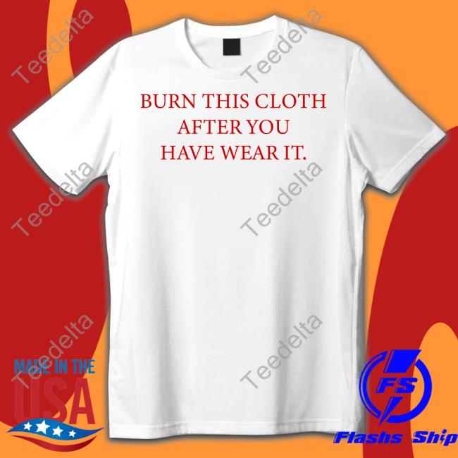 Burn This Cloth After You Have Wear It T Shirt Poorly Translated Shirts