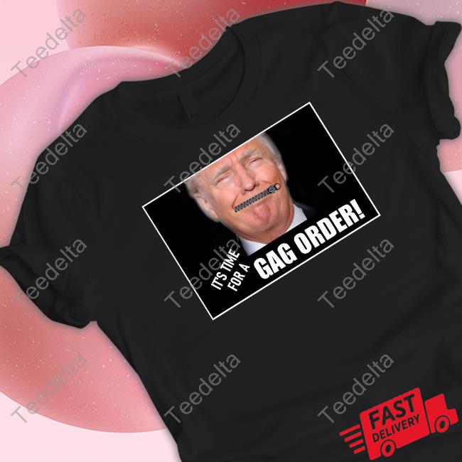 Trump It's Time For A Gag Order Shirts