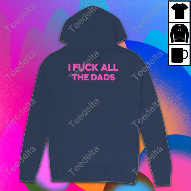 Shirts That Go Hard Dad Fuckin Machine T-Shirt I Fuck All The Dads Sweatshirt