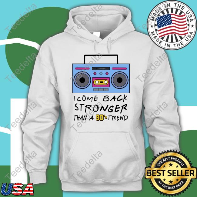 I Come Back Stronger Than A 90S Trend New Shirt
