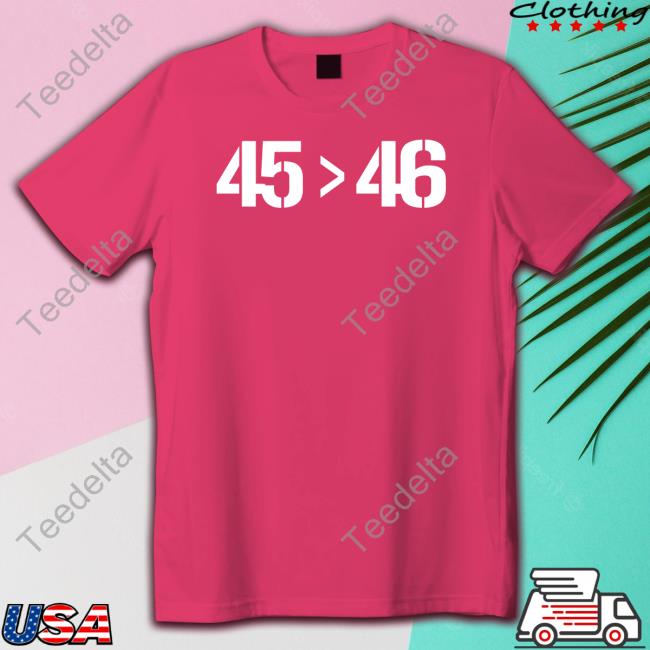 45 > 46 T Shirts