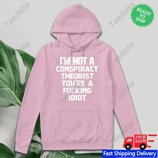 Rebelcat I'm Not A Conspiracy Theorist You're A Fucking Idiot Shirt I'm Not A Conspiracy Theorist You're A Fucking Idiot T Shirt