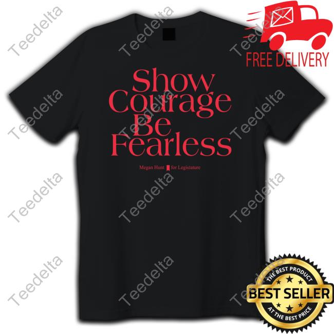 Show Courage Be Fearless Megan Hunt For Legislature Tee Shirt