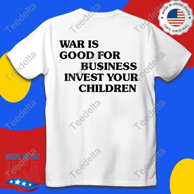 War Is Good For Business Invest Your Children Sweatshirt Shirtsthtgohard