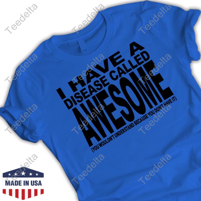 Shirt I Have A Disease Called Awesome