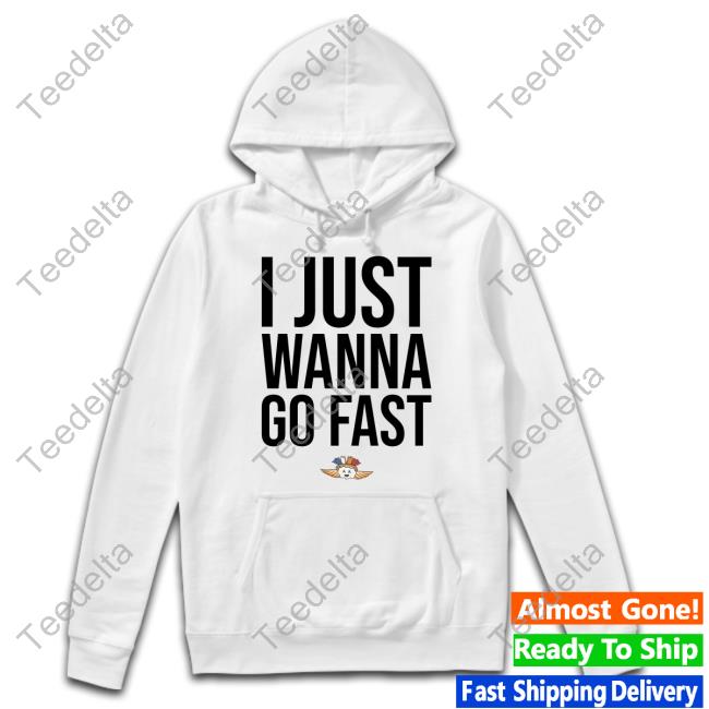 I Just Wanna Go Fast Hooded Sweatshirt