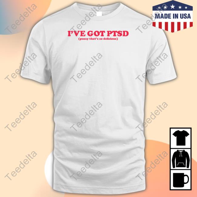Siswhatsthetee Shop I've Got Ptsd Pussy That's So Delicious T Shirt