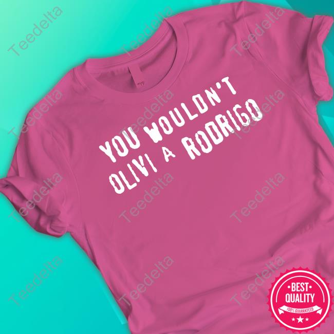Shirtsthtgohard You Wouldn't Olivi A Rodrigo Shirt
