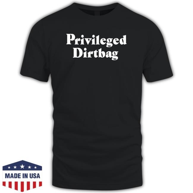 Privileged Dirtbag Funny Shirt