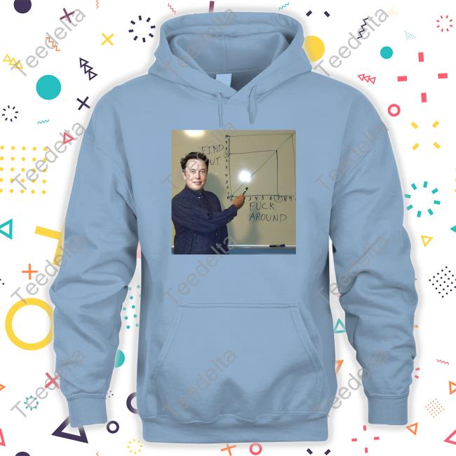 Elon Musk Fuck Around And Find Out Hoodie Elon Musk Fuck Around And Find Out Shirt