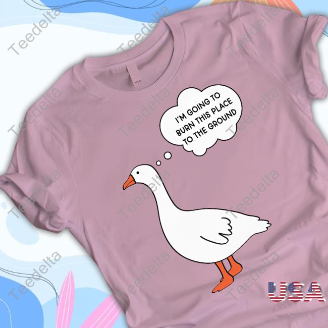 Got Funny Merch I'm Going To Burn This Place To The Ground Goose Sweatshirt