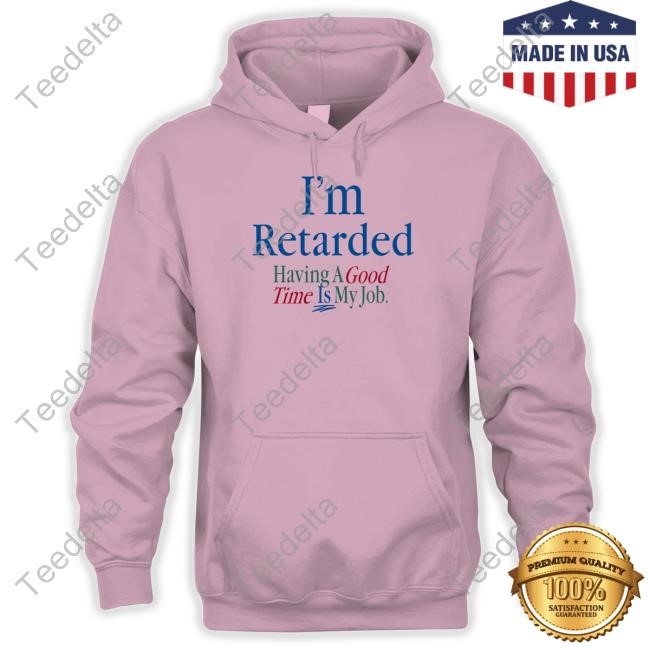 Basedretard Store I'm Retarded Having A Good Time Is My Job Shirt