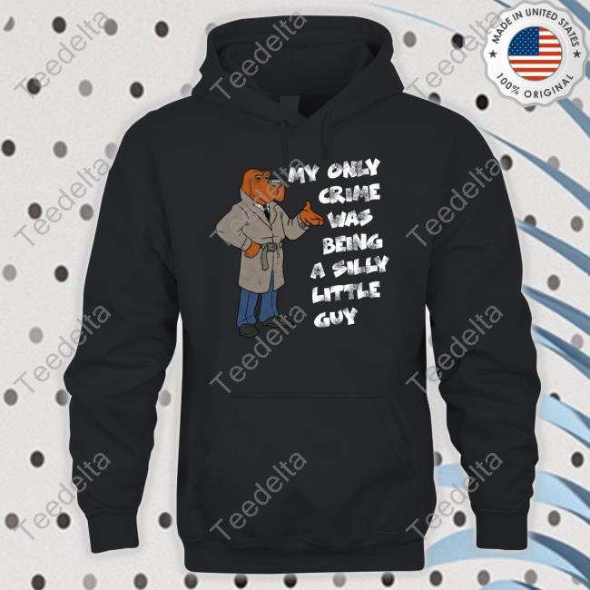 My Only Crime Was Being A Silly Little Guy New Shirt My Only Crime Was Being A Silly Little Guy Sweatshirt