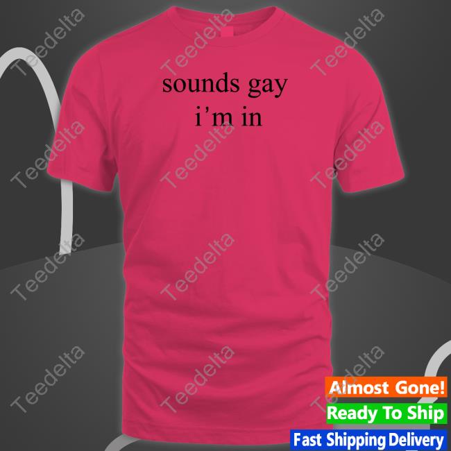 Sounds Gay I'm In T Shirt