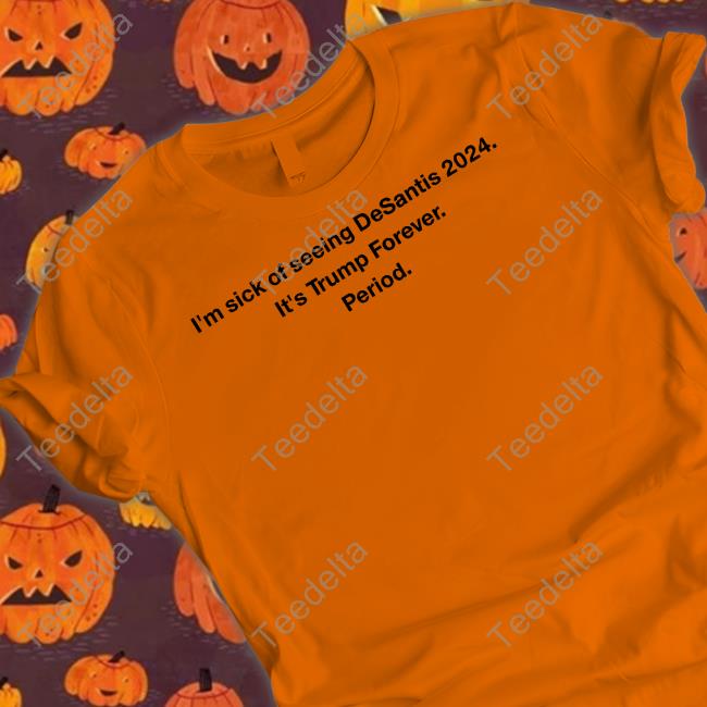 Patriottakes I'm Sick Of Seeing Desantis 2024 It's Trump Forever Period New Shirt Adam Radogna Patriottakes I'm Sick Of Seeing Desantis 2024 It's Trump Forever Period T Shirts Adam Radogna