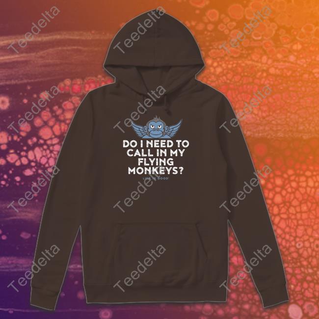 Life Is Good Do I Need To Call In My Flying Monkeys Tee Shirt Do I Need To Call In My Flying Monkeys Shirt