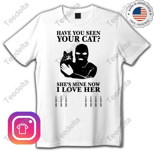 Have You Seen Your Cat He's Mine Now I Love Her New Shirt