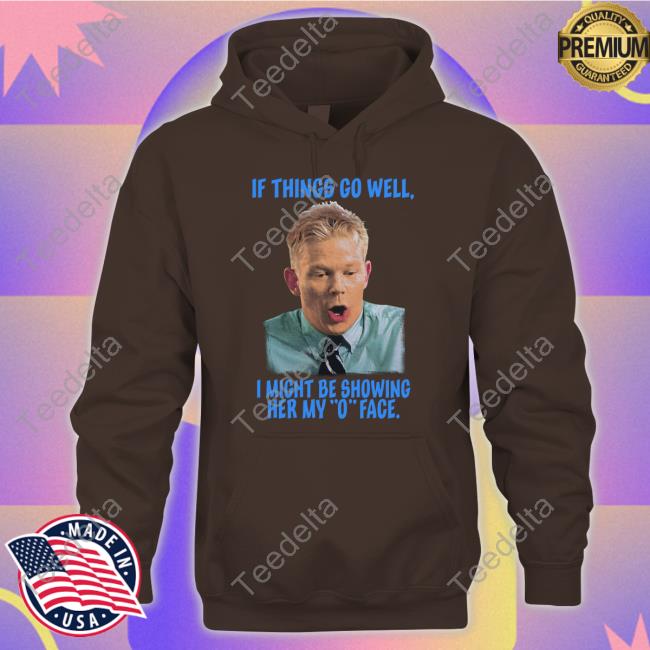 Goodshirts If Things Go Well I Might Be Showing Her My O Face Shirt