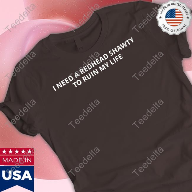 Unprofessionalapparel I Need A Redhead Shawty To Ruin My Life Tee
