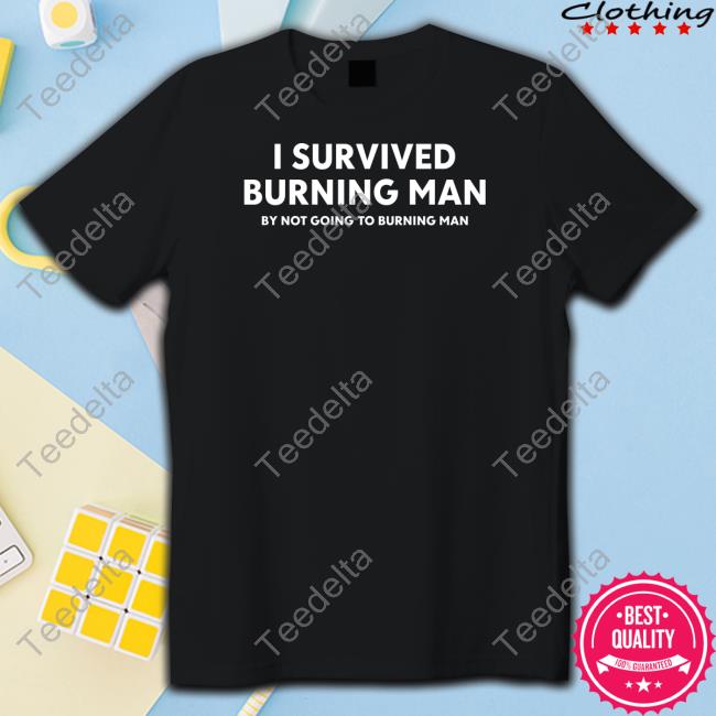 I Survived Burning Man By Not Going To Burning Man T Shirt