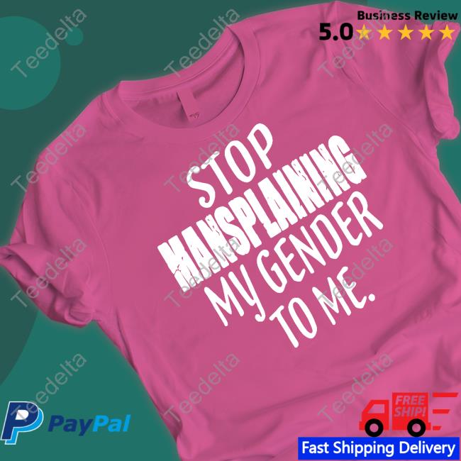 Stop Mansplaining My Gender To Me Shirts