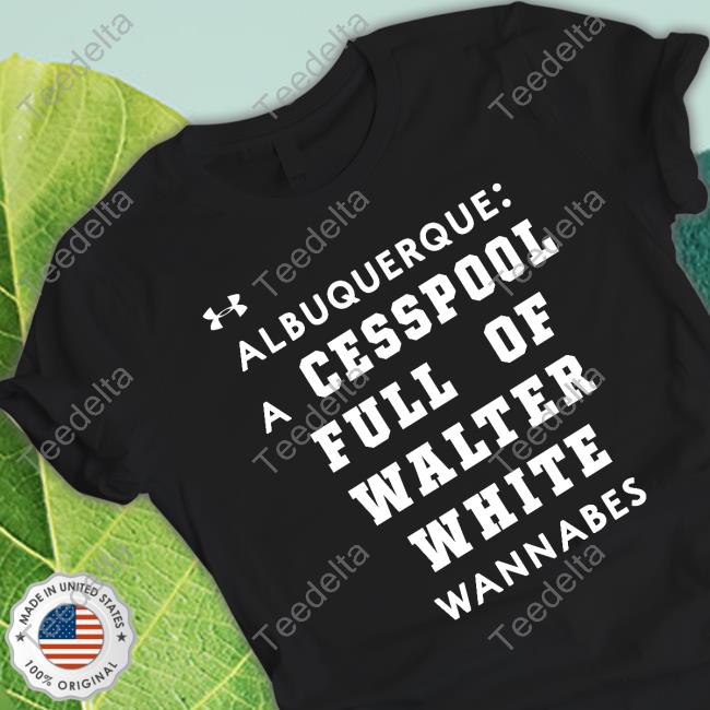 Quick Lane Bowl Albuquerque A Cesspool Full Of Walter White Wannabes T Shirt Quick Lane Bowl Albuquerque A Cesspool Full Of Walter White Wannabes Sweatshirt