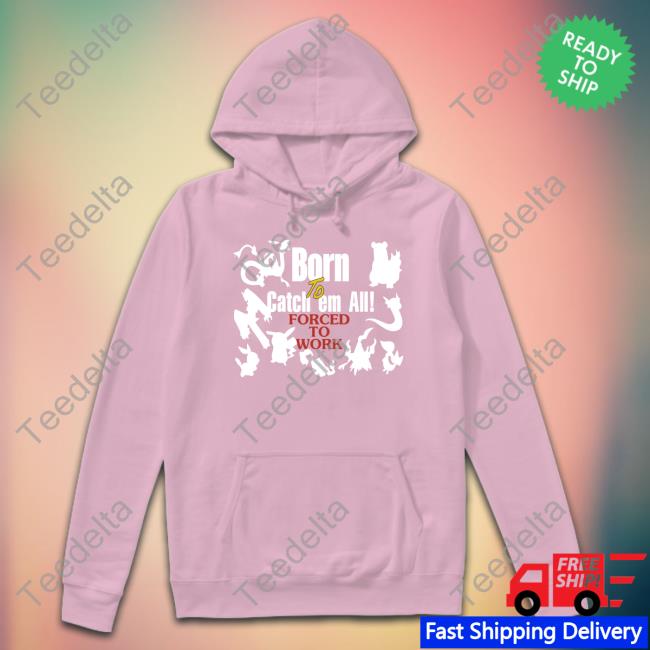 Born To Catch Em All Forced To Work Tee Shirt