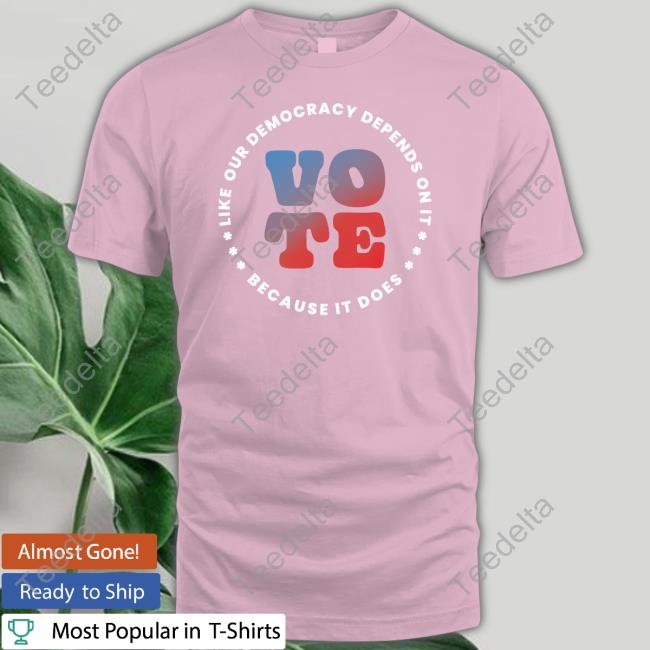 Adamschiff Store Vote Like Our Democracy Depends On It Shirt, T Shirt, Hoodie, Sweater, Long Sleeve T-Shirt And Tank Top Candidly Tiff