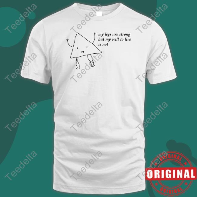 Shirts That Go Hard My Legs Are Strong But My Will To Live Is Not Shirt