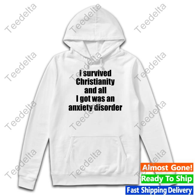 Bigclitmcphee I Survived Christianity And All I Got Was An Anxiety Disorder Shirt