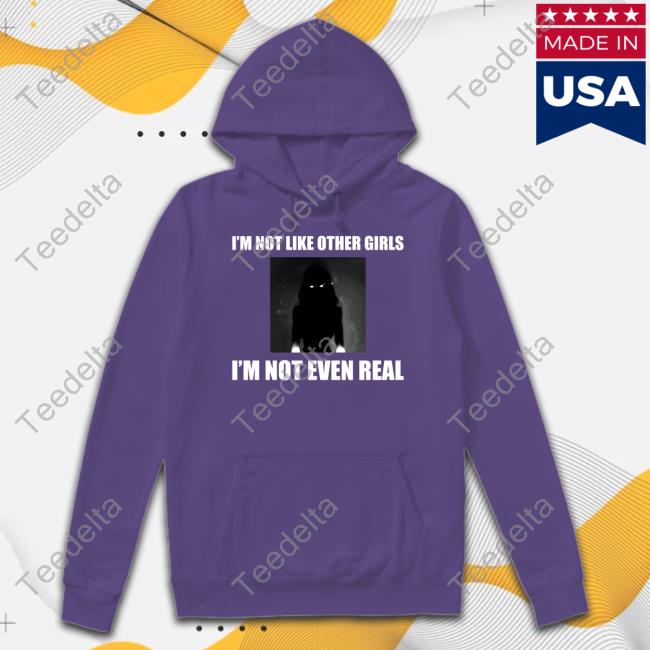 I'm Not Like Other Girls I'm Not Even Real Shirt I'm Not Like Other Girls I'm Not Even Real Shirt