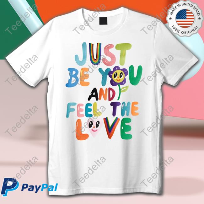 Just Be You And Feel The Love Shirts