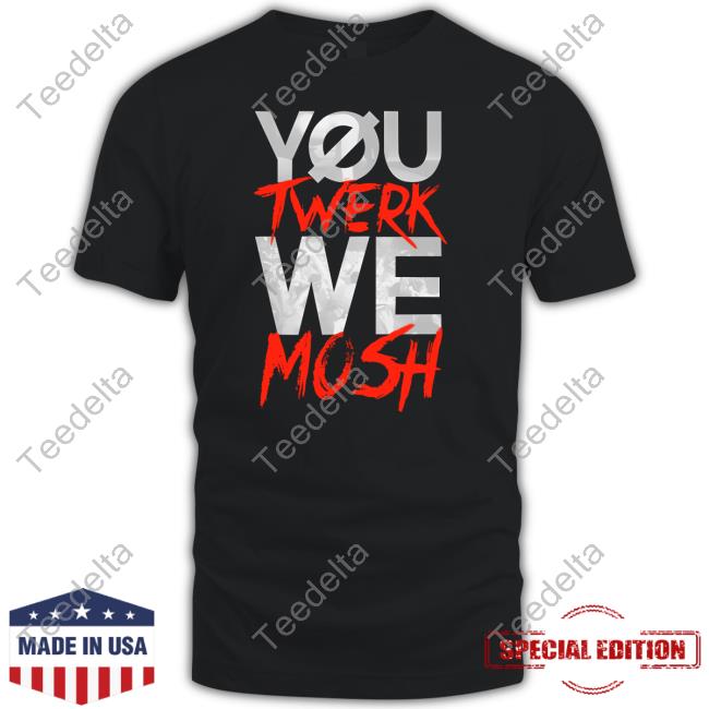Bryanstars You Twerk We Mosh Tee Shirt