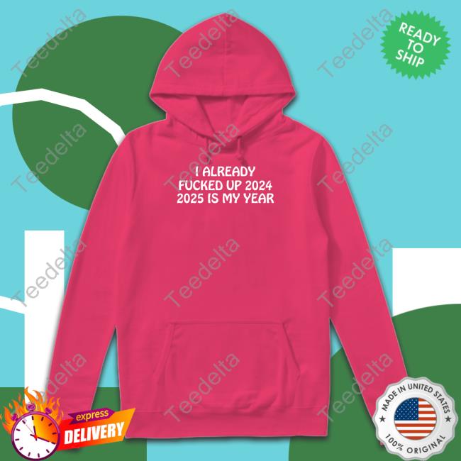 Shithead Steve Store I Already Fucked Up 2024 2025 Is My Year New Shirt