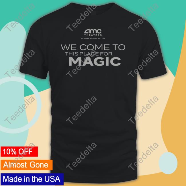 Amc Theatres Merch We Come To This Place For Magic Shirt Amctheatres