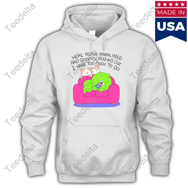 Official Here Again Paralyzed And Doomscrolling Cuz I Have Too Much To Do Tee