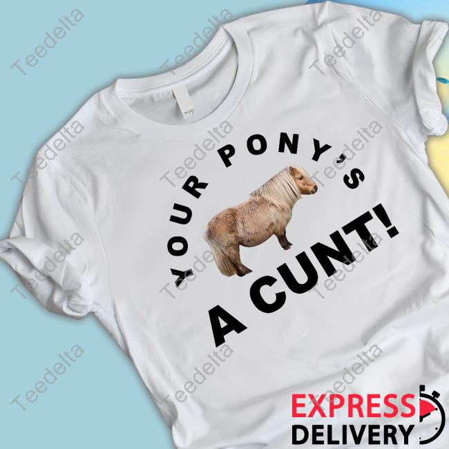 Your Pony's A Cunt Tee