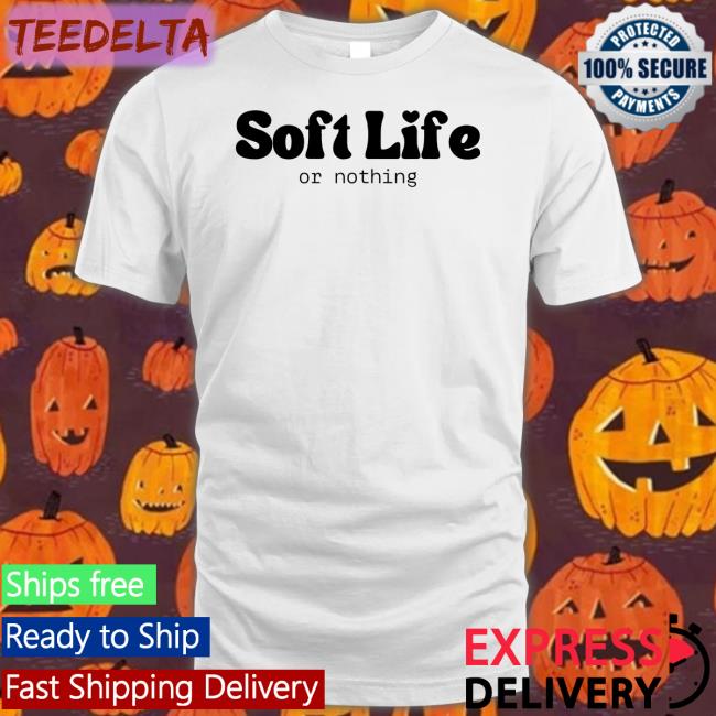 Soft Life Or Nothing Shirts