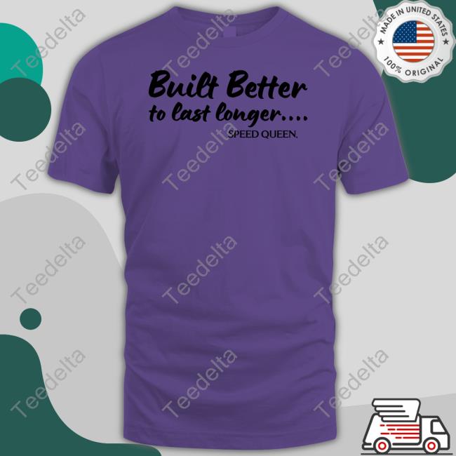 Dailymail Built Better To Last Longer Speed Queen Shirt