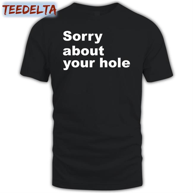 Shirts That Go Hard Sorry About Your Hole Tee Shirt