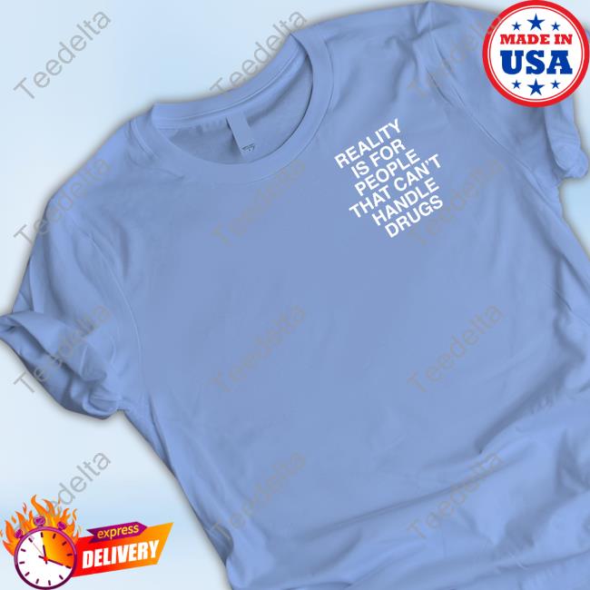 Assholes Live Forever Reality Is For People Who Can't Handle Drugs Tee Shirts