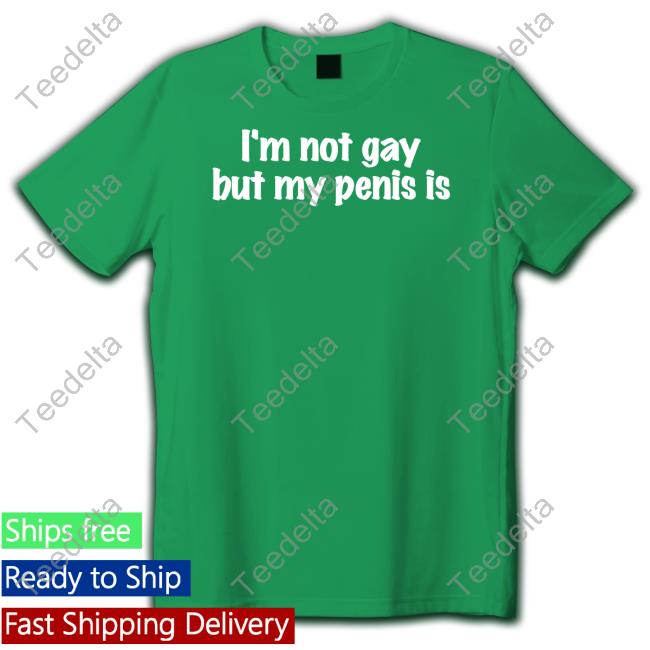 I'm Not Gay But My Penis Is Shirts