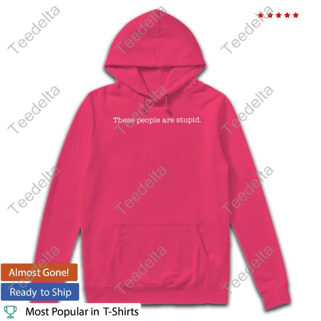Top These People Are Stupid T-Shirt These People Are Stupid Shirts