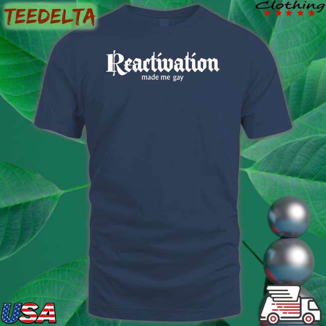 Reactivation Made Me Gay Tee Howlcorp