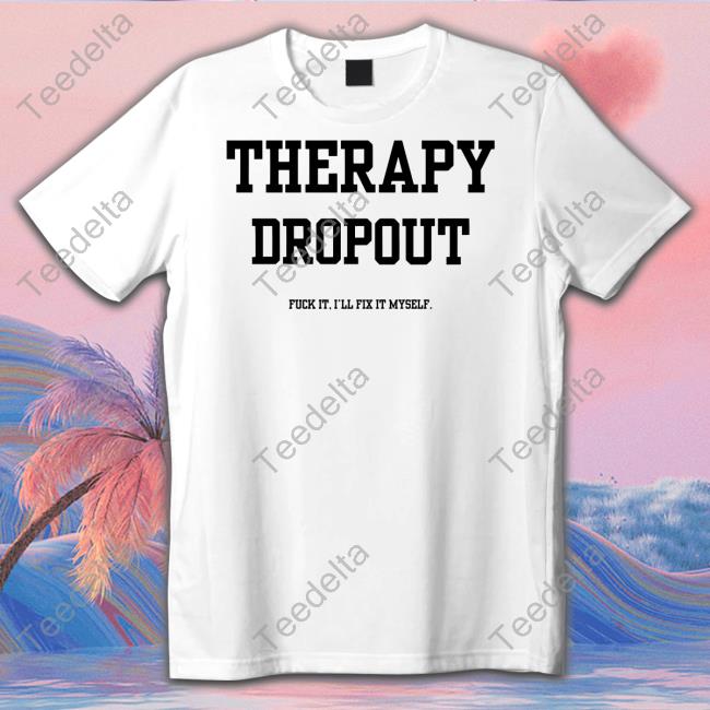 Therapy Dropout Fuck It I'll Fix It Myself Tee Shirt